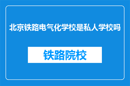 北京铁路电气化学校是私人学校吗(北京铁路电气化学校是私人机构吗？)