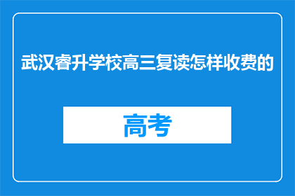 武汉睿升学校高三复读怎样收费的(武汉睿升学校高三复读收费标准如何？)