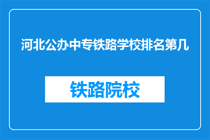 河北公办中专铁路学校排名第几(河北公办中专铁路学校排名情况如何？)