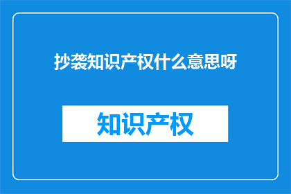 抄袭知识产权什么意思呀(抄袭知识产权的含义是什么？)