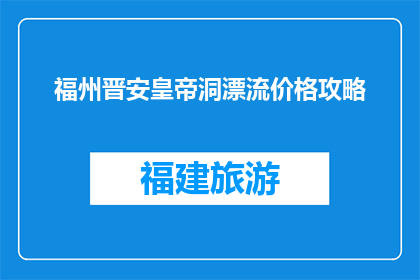 福州晋安皇帝洞漂流价格攻略(福州晋安皇帝洞漂流价格攻略疑问：你打算如何安排这次旅行？)