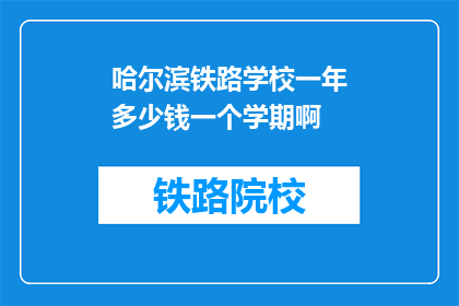哈尔滨铁路学校一年多少钱一个学期啊(哈尔滨铁路学校一年学费多少？一个学期需要支付多少费用？)