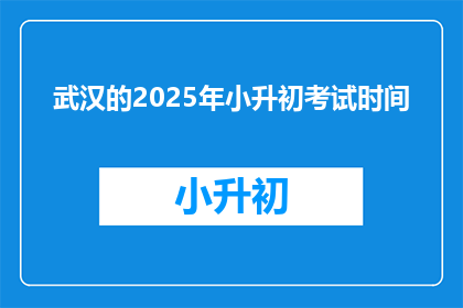 武汉的2025年小升初考试时间(2025年武汉小升初考试时间是什么时候？)