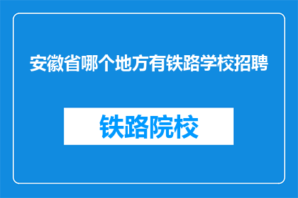 安徽省哪个地方有铁路学校招聘(安徽省哪个地方有铁路学校招聘？)