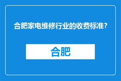 合肥家电维修行业的收费标准？(合肥家电维修行业收费标准是怎样的？)