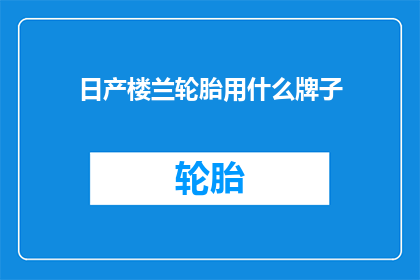 日产楼兰轮胎用什么牌子(日产楼兰轮胎用什么牌子？)