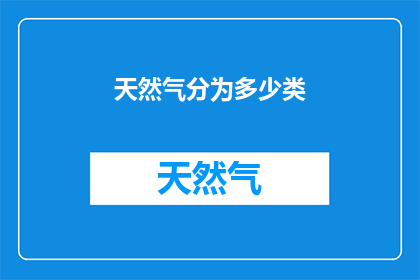 天然气分为多少类(天然气的种类有哪些？)