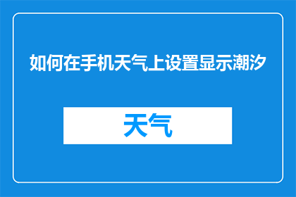 如何在手机天气上设置显示潮汐(如何在手机上设置显示潮汐信息？)
