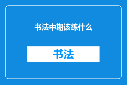 书法中期该练什么(书法中期应练什么？)