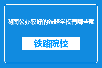 湖南公办较好的铁路学校有哪些呢(湖南哪些公办铁路学校表现较好？)