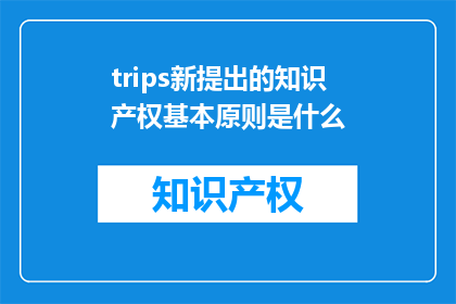 trips新提出的知识产权基本原则是什么(新提出的知识产权基本原则是什么？)