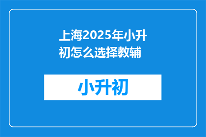 上海2025年小升初怎么选择教辅(上海2025年小升初，如何挑选合适的教辅材料？)