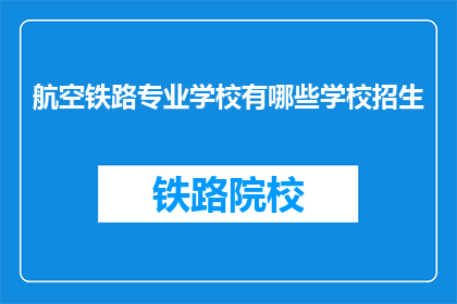 航空铁路专业学校有哪些学校招生(哪些航空铁路专业学校正在招生？)