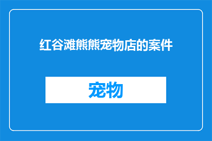 红谷滩熊熊宠物店的案件(红谷滩熊熊宠物店案件引发关注，真相何在？)