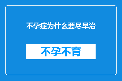 不孕症为什么要尽早治(为何不孕症需尽早治疗？)