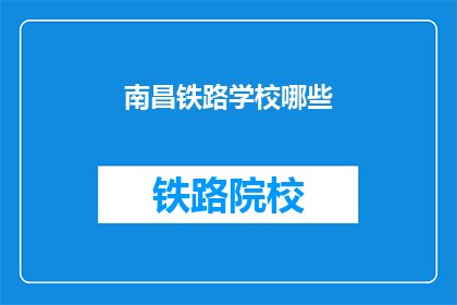 南昌铁路学校哪些(南昌铁路学校有哪些？)