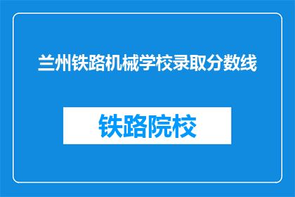 兰州铁路机械学校录取分数线(兰州铁路机械学校录取分数线是多少？)