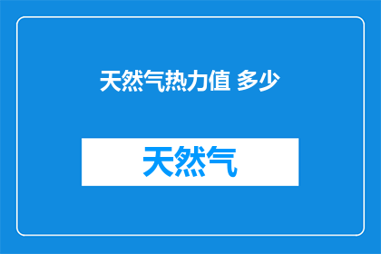 天然气热力值 多少(天然气热值多少？)