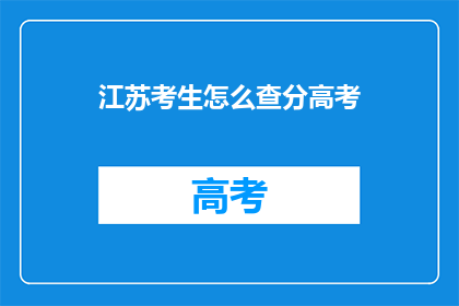 江苏考生怎么查分高考(江苏考生如何查询高考分数？)