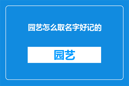 园艺怎么取名字好记的(如何为园艺项目起一个好记且吸引人的名字？)