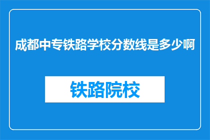 成都中专铁路学校分数线是多少啊(成都中专铁路学校录取分数线是多少？)