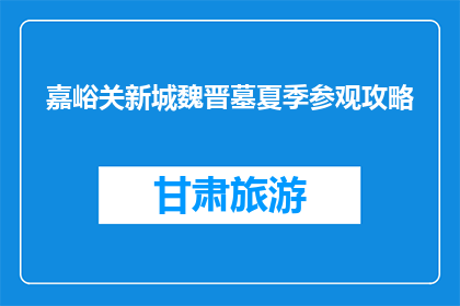 嘉峪关新城魏晋墓夏季参观攻略(嘉峪关新城魏晋墓夏季参观攻略：你准备好了吗？)