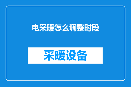 电采暖怎么调整时段(如何调整电采暖的运行时段？)