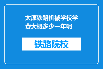 太原铁路机械学校学费大概多少一年呢(太原铁路机械学校一年学费是多少？)