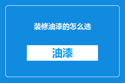 装修油漆的怎么选(如何挑选适合的装修油漆？)