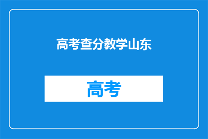 高考查分教学山东(高考查分教学山东：如何高效查询成绩？)