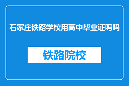 石家庄铁路学校用高中毕业证吗吗(石家庄铁路学校是否接受高中毕业证书？)