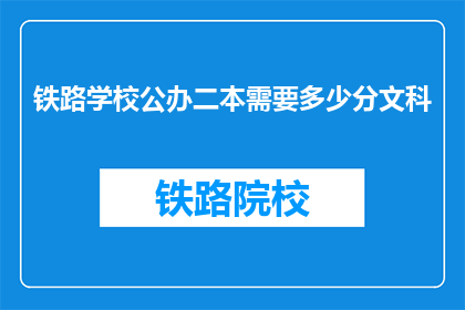 铁路学校公办二本需要多少分文科(铁路学校公办二本文科录取分数线是多少？)