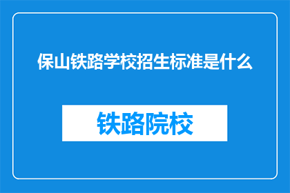 保山铁路学校招生标准是什么(保山铁路学校招生标准是什么？)