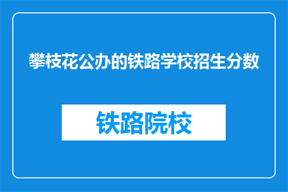 攀枝花公办的铁路学校招生分数(攀枝花公办铁路学校招生分数是多少？)