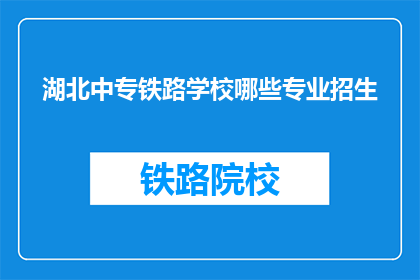 湖北中专铁路学校哪些专业招生(湖北中专铁路学校有哪些专业招生？)