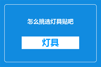 怎么挑选灯具贴吧(如何挑选适合的灯具？)