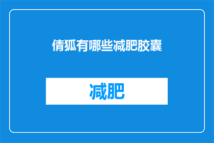 倩狐有哪些减肥胶囊(倩狐减肥胶囊：你试过了吗？)
