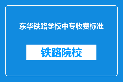 东华铁路学校中专收费标准(东华铁路学校中专的收费标准是多少？)
