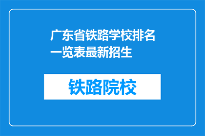 广东省铁路学校排名一览表最新招生(广东省铁路学校最新招生情况一览表)