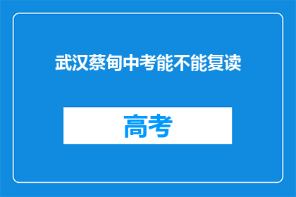 武汉蔡甸中考能不能复读(武汉蔡甸区中考后是否允许复读？)
