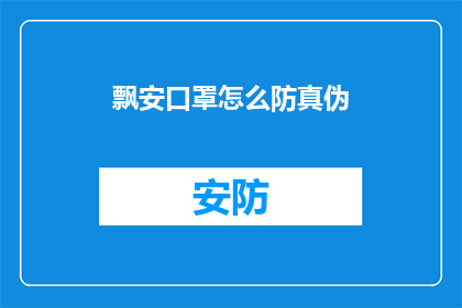 飘安口罩怎么防真伪(如何鉴别飘安口罩的真伪？)