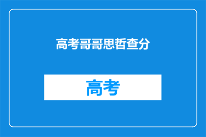 高考哥哥思哲查分(高考哥哥思哲查分了吗？)
