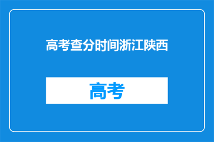 高考查分时间浙江陕西(高考查分时间：浙江陕西何时公布？)