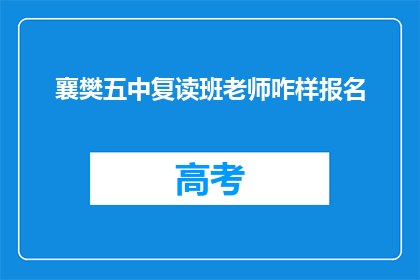 襄樊五中复读班老师咋样报名(如何报名参加襄樊五中复读班？)