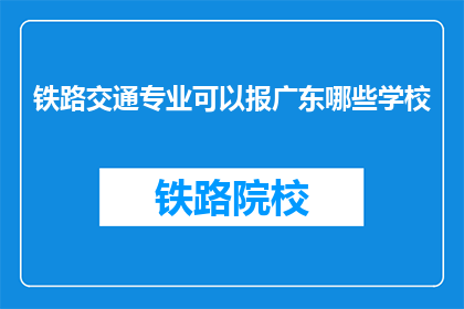 铁路交通专业可以报广东哪些学校(广东哪些铁路交通专业院校值得报考？)