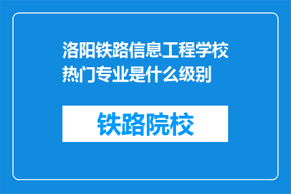 洛阳铁路信息工程学校热门专业是什么级别(洛阳铁路信息工程学校热门专业是什么级别？)