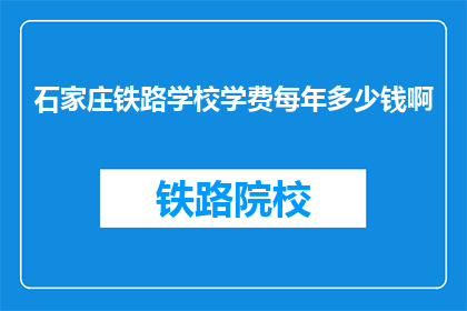 石家庄铁路学校学费每年多少钱啊(石家庄铁路学校学费每年是多少？)