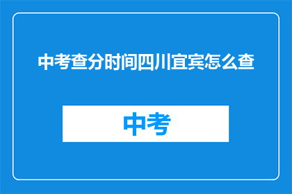 中考查分时间四川宜宾怎么查(如何查询四川宜宾的中考分数？)