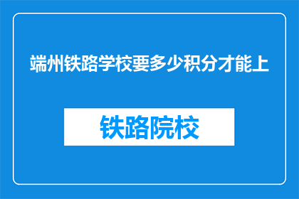 端州铁路学校要多少积分才能上(端州铁路学校入学积分要求是多少？)
