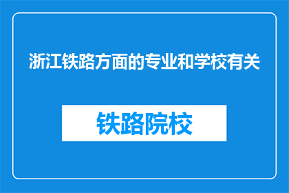 浙江铁路方面的专业和学校有关(浙江铁路专业与院校：探索铁路行业人才培养的摇篮)